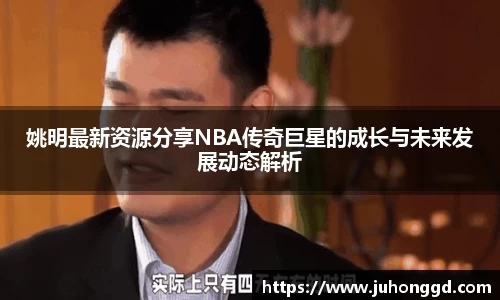 姚明最新资源分享NBA传奇巨星的成长与未来发展动态解析