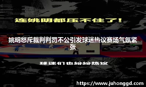 姚明怒斥裁判判罚不公引发球迷热议赛场气氛紧张