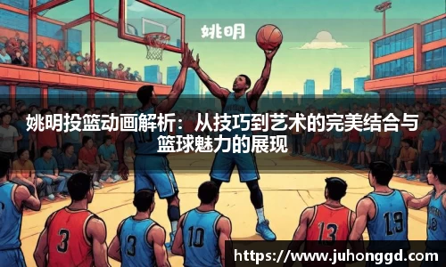 姚明投篮动画解析：从技巧到艺术的完美结合与篮球魅力的展现
