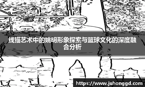 线描艺术中的姚明形象探索与篮球文化的深度融合分析
