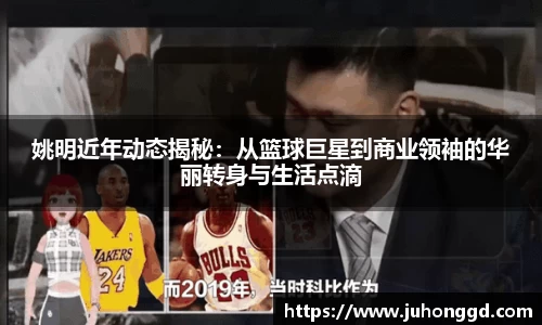 姚明近年动态揭秘：从篮球巨星到商业领袖的华丽转身与生活点滴