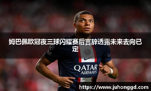 姆巴佩欧冠夜三球闪耀赛后言辞透露未来去向已定