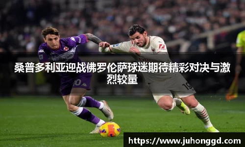 桑普多利亚迎战佛罗伦萨球迷期待精彩对决与激烈较量