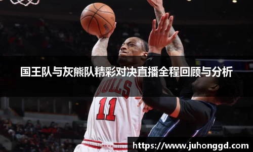 国王队与灰熊队精彩对决直播全程回顾与分析