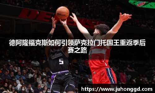 德阿隆福克斯如何引领萨克拉门托国王重返季后赛之路